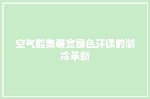 空气能集装盒绿色环保的制冷革新