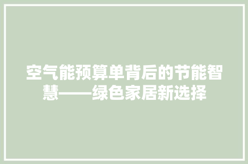 空气能预算单背后的节能智慧——绿色家居新选择