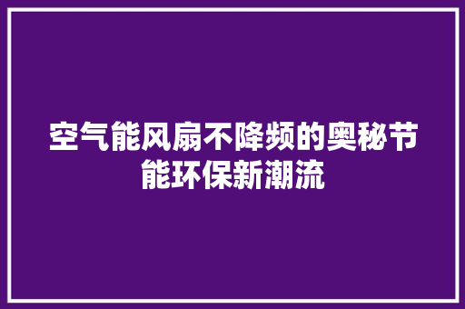 空气能风扇不降频的奥秘节能环保新潮流
