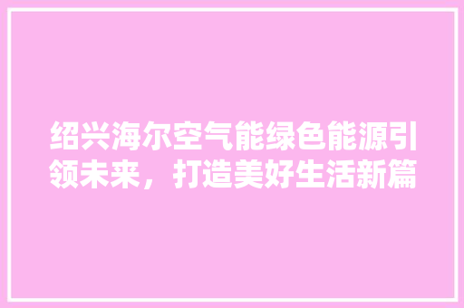 绍兴海尔空气能绿色能源引领未来，打造美好生活新篇章