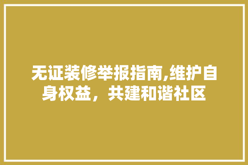 无证装修举报指南,维护自身权益，共建和谐社区 无证装修举报指南,维护自身权益，共建和谐社区 墙体维修