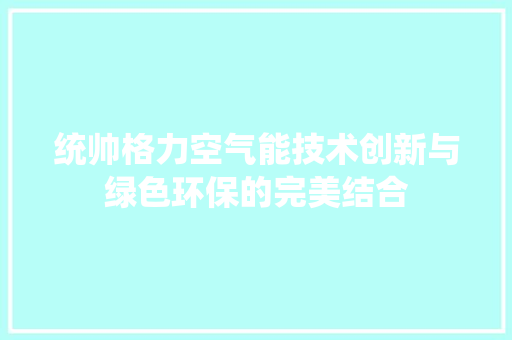 统帅格力空气能技术创新与绿色环保的完美结合