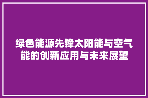 绿色能源先锋太阳能与空气能的创新应用与未来展望