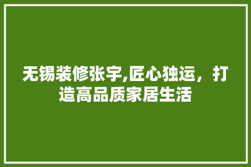 无锡装修张宇,匠心独运，打造高品质家居生活 无锡装修张宇,匠心独运，打造高品质家居生活 家电维修