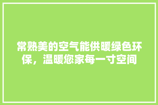 常熟美的空气能供暖绿色环保，温暖您家每一寸空间