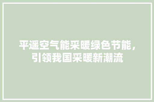 平遥空气能采暖绿色节能，引领我国采暖新潮流