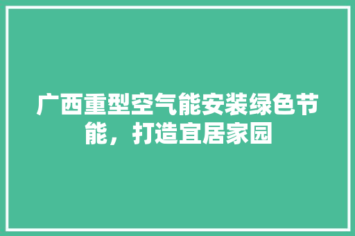 广西重型空气能安装绿色节能，打造宜居家园