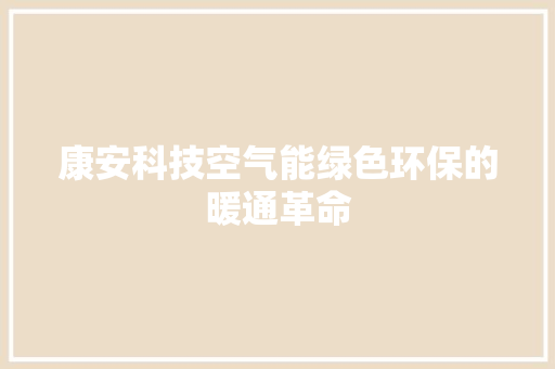 康安科技空气能绿色环保的暖通革命