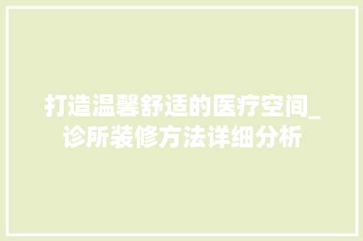 打造温馨舒适的医疗空间_诊所装修方法详细分析 打造温馨舒适的医疗空间_诊所装修方法详细分析 墙体维修