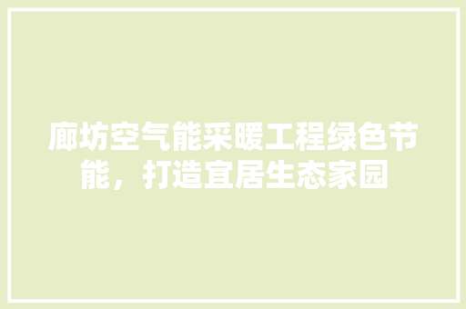 廊坊空气能采暖工程绿色节能，打造宜居生态家园