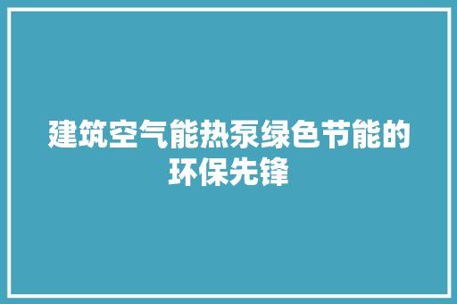 建筑空气能热泵绿色节能的环保先锋 汽车维修