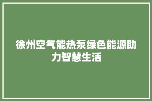 徐州空气能热泵绿色能源助力智慧生活 综合便民