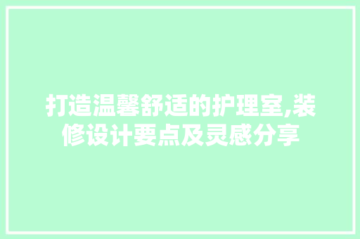 打造温馨舒适的护理室,装修设计要点及灵感分享 打造温馨舒适的护理室,装修设计要点及灵感分享 厨房维修