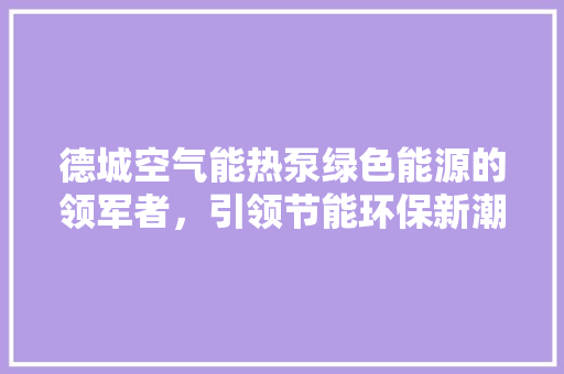 德城空气能热泵绿色能源的领军者，引领节能环保新潮流