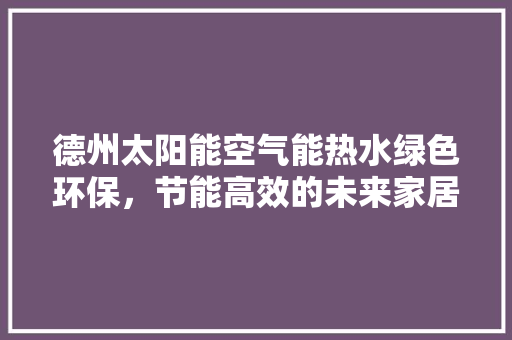 德州太阳能空气能热水绿色环保，节能高效的未来家居选择