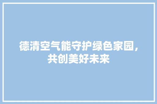 德清空气能守护绿色家园，共创美好未来