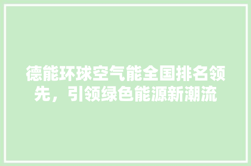 德能环球空气能全国排名领先，引领绿色能源新潮流 墙体维修