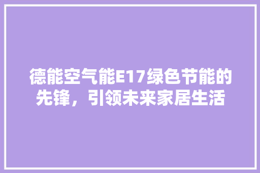 德能空气能E17绿色节能的先锋，引领未来家居生活 厨房维修