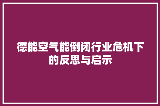 德能空气能倒闭行业危机下的反思与启示
