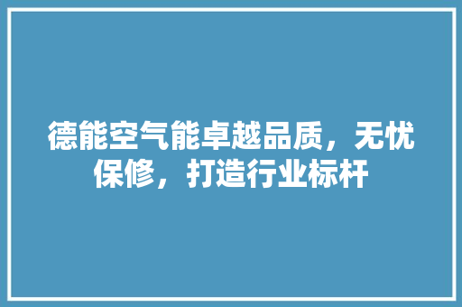 德能空气能卓越品质，无忧保修，打造行业标杆