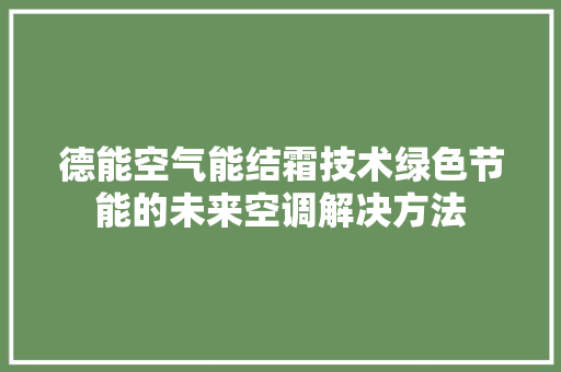 德能空气能结霜技术绿色节能的未来空调解决方法