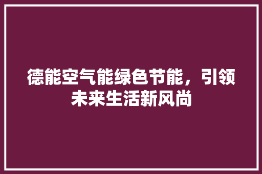 德能空气能绿色节能，引领未来生活新风尚