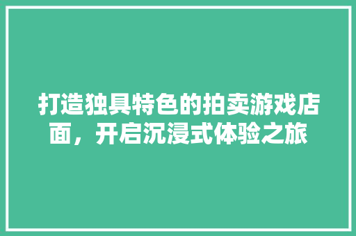 打造独具特色的拍卖游戏店面，开启沉浸式体验之旅 打造独具特色的拍卖游戏店面，开启沉浸式体验之旅 家电维修
