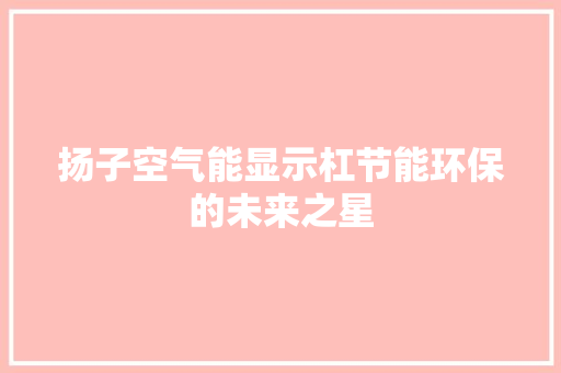 扬子空气能显示杠节能环保的未来之星