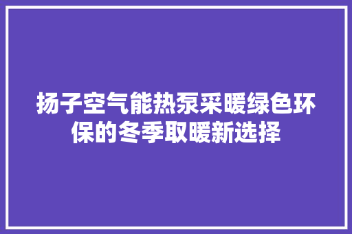 扬子空气能热泵采暖绿色环保的冬季取暖新选择 墙体维修