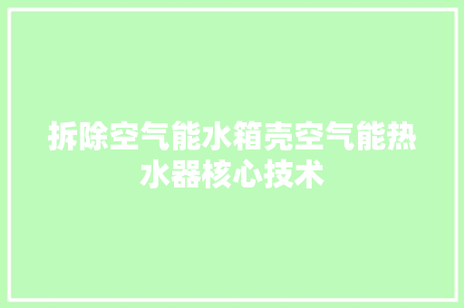 拆除空气能水箱壳空气能热水器核心技术