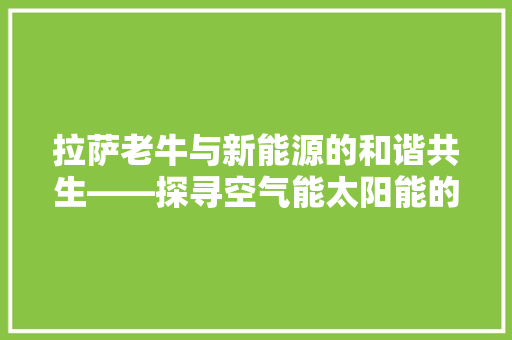 拉萨老牛与新能源的和谐共生——探寻空气能太阳能的绿色未来