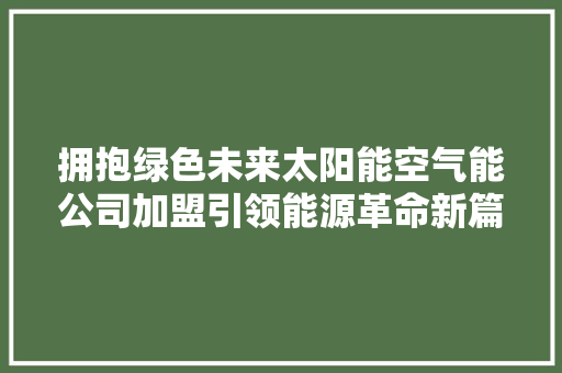 拥抱绿色未来太阳能空气能公司加盟引领能源革命新篇章