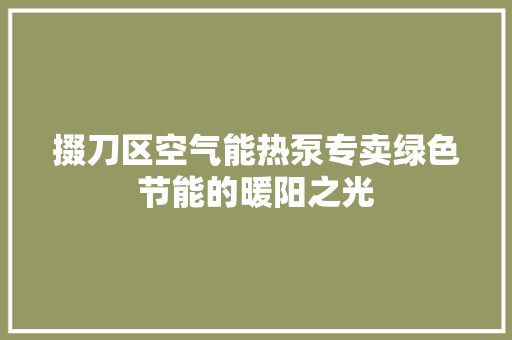 掇刀区空气能热泵专卖绿色节能的暖阳之光