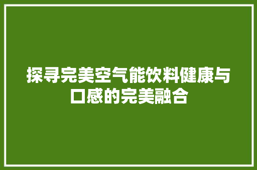 探寻完美空气能饮料健康与口感的完美融合
