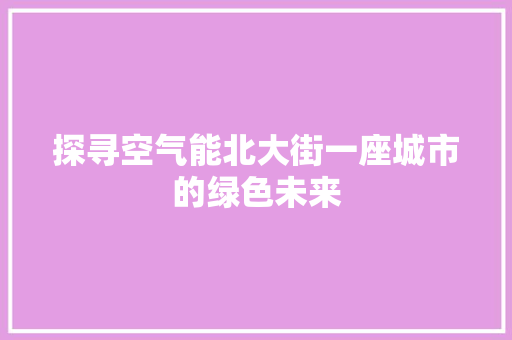 探寻空气能北大街一座城市的绿色未来