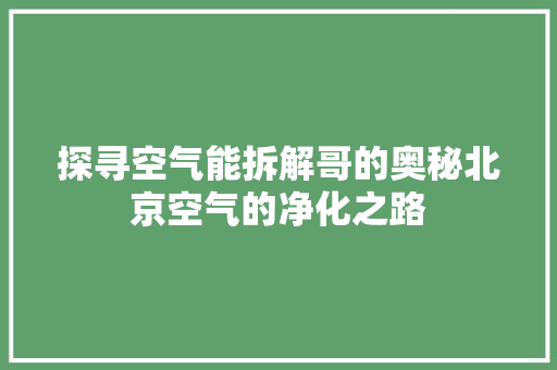 探寻空气能拆解哥的奥秘北京空气的净化之路
