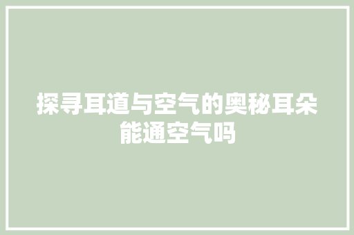 探寻耳道与空气的奥秘耳朵能通空气吗