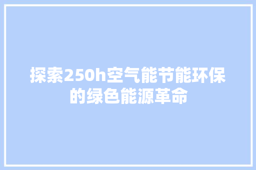 探索250h空气能节能环保的绿色能源革命 家电维修