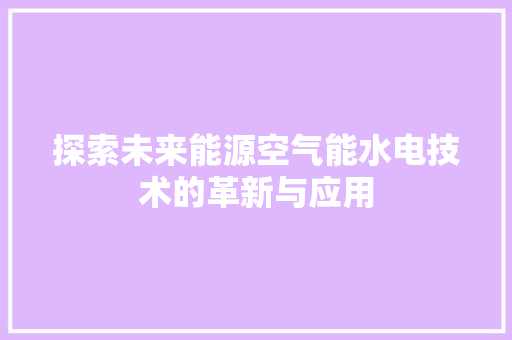 探索未来能源空气能水电技术的革新与应用 汽车维修