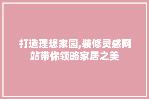 打造理想家园,装修灵感网站带你领略家居之美 打造理想家园,装修灵感网站带你领略家居之美 家电维修