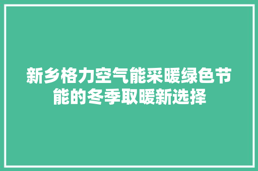新乡格力空气能采暖绿色节能的冬季取暖新选择