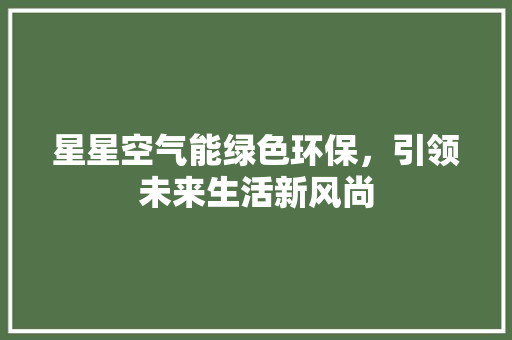 星星空气能绿色环保，引领未来生活新风尚