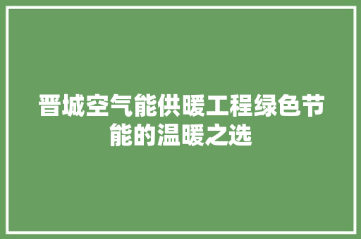 晋城空气能供暖工程绿色节能的温暖之选