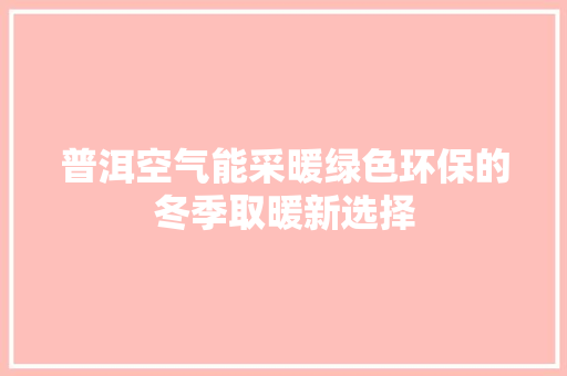 普洱空气能采暖绿色环保的冬季取暖新选择 墙体维修