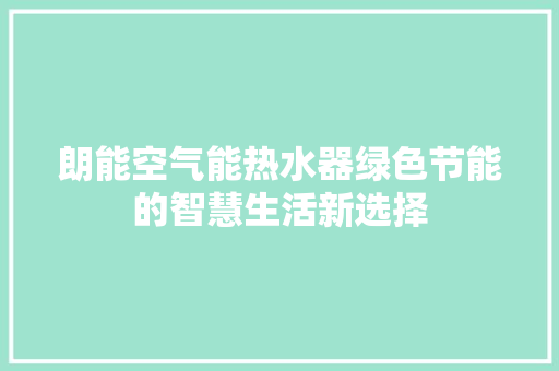 朗能空气能热水器绿色节能的智慧生活新选择