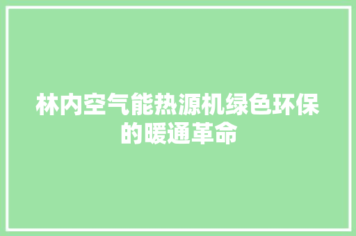 林内空气能热源机绿色环保的暖通革命