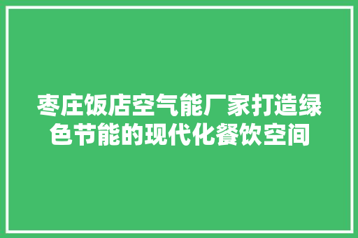 枣庄饭店空气能厂家打造绿色节能的现代化餐饮空间