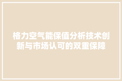 格力空气能保值分析技术创新与市场认可的双重保障