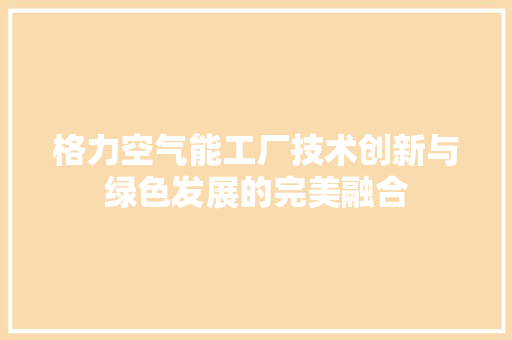 格力空气能工厂技术创新与绿色发展的完美融合