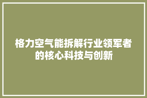 格力空气能拆解行业领军者的核心科技与创新